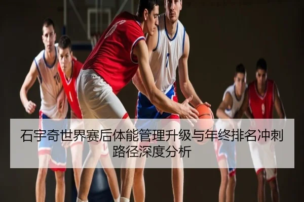 石宇奇世界赛后体能管理升级与年终排名冲刺路径深度分析